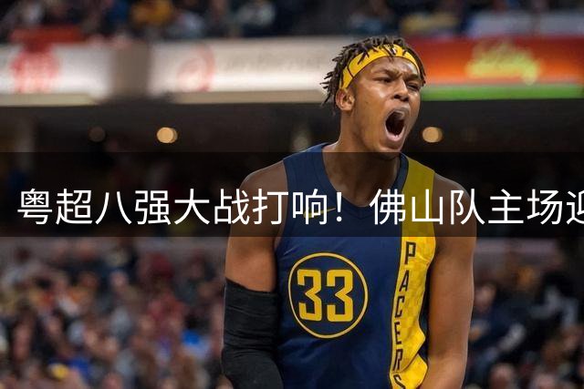 粤超八强大战打响！佛山队主场迎战梅州队